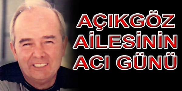  AÇIKGÖZ AİLESİNİN ACI GÜNÜ