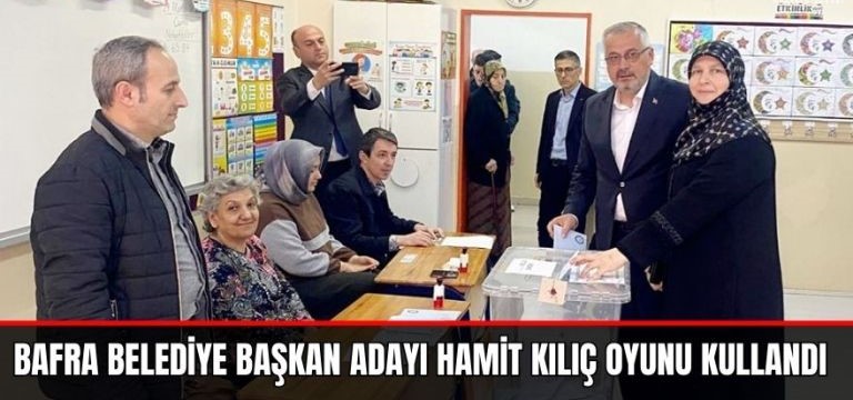 Bafra Belediye Başkanı  adayı Hamit Kılıç oyunu kullandı