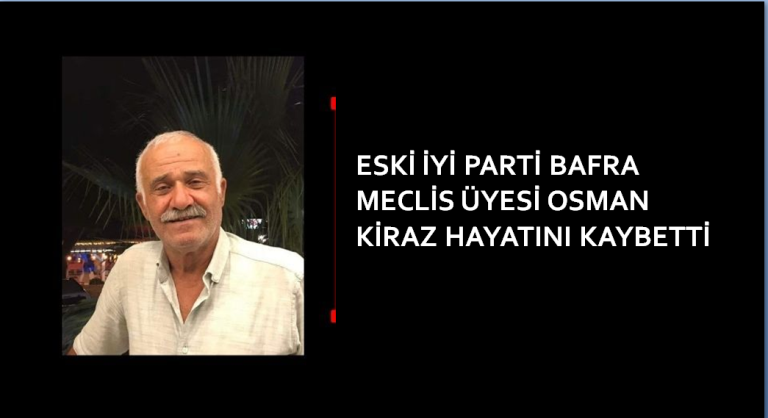 ESKİ İYİ PARTİ BAFRA MECLİS ÜYESİ OSMAN KİRAZ HAYATINI KAYBETTİ