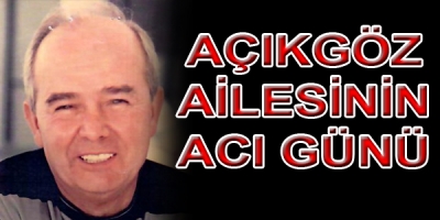  AÇIKGÖZ AİLESİNİN ACI GÜNÜ