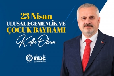 BAŞKAN KILIÇ’IN 23 NİSAN ULUSAL EGEMENLİK VE ÇOCUK BAYRAMI MESAJI