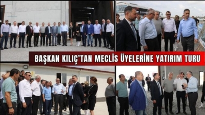 BAŞKAN KILIÇ’TAN MECLİS ÜYELERİNE YATIRIM TURU