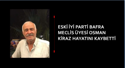 ESKİ İYİ PARTİ BAFRA MECLİS ÜYESİ OSMAN KİRAZ HAYATINI KAYBETTİ